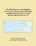 The 2011 Report on Non-Insulated Ferrous Wire Forms and Strand Made in Plants That Draw Wire: World Market Segmentation by City