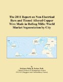 The 2011 Report on Non-Electrical Bare and Tinned Alloyed Copper Wire Made in Rolling Mills: World Market Segmentation by City