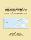 The 2011 Report on Manufacturing Non-Cellulosic Fibers and Filaments in the Form of Monofilament, Filament Yarn, Staple, or Tow and Texturing ... Filaments: World Market Segmentation by City
