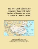 The 2011-2016 Outlook for Computer Bags with Outer Surface of Leather or Mostly Leather in Greater China