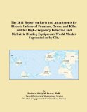 The 2011 Report on Parts and Attachments for Electric Industrial Furnaces, Ovens, and Kilns and for High-Frequency Induction and Dielectric Heating Equipment: World Market Segmentation by City