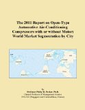 The 2011 Report on Open-Type Automotive Air-Conditioning Compressors with or without Motor: World Market Segmentation by City