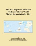 The 2011 Report on Paint and Wallpaper Stores: World Market Segmentation by City