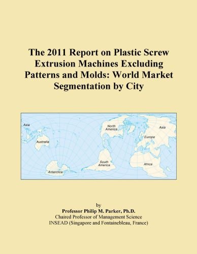 The 2011 Report on Plastic Screw Extrusion Machines Excluding Patterns and Molds: World Market Segmentation by City