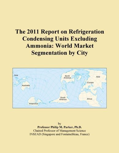The 2011 Report on Refrigeration Condensing Units Excluding Ammonia: World Market Segmentation by City