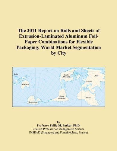 The 2011 Report on Rolls and Sheets of Extrusion-Laminated Aluminum Foil-Paper Combinations for Flexible Packaging: World Market Segmentation by City
