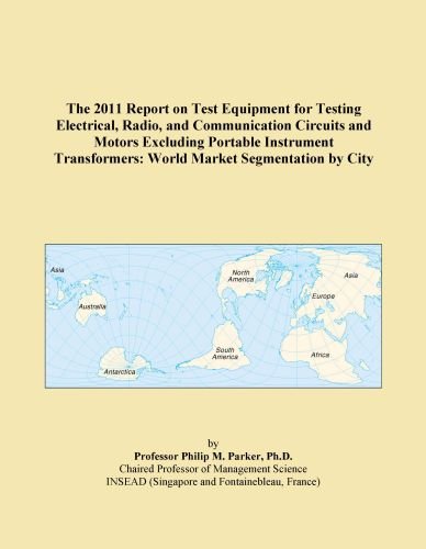 The 2011 Report on Test Equipment for Testing Electrical, Radio, and Communication Circuits and Motors Excluding Portable Instrument Transformers: World Market Segmentation by City