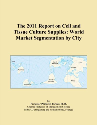 The 2011 Report on Cell and Tissue Culture Supplies: World Market Segmentation by City