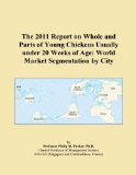 The 2011 Report on Whole and Parts of Young Chickens Usually under 20 Weeks of Age: World Market Segmentation by City