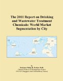 The 2011 Report on Drinking and Wastewater Treatment Chemicals: World Market Segmentation by City