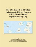 The 2011 Report on Flywheel Uninterrupted Power Systems (UPS): World Market Segmentation by City