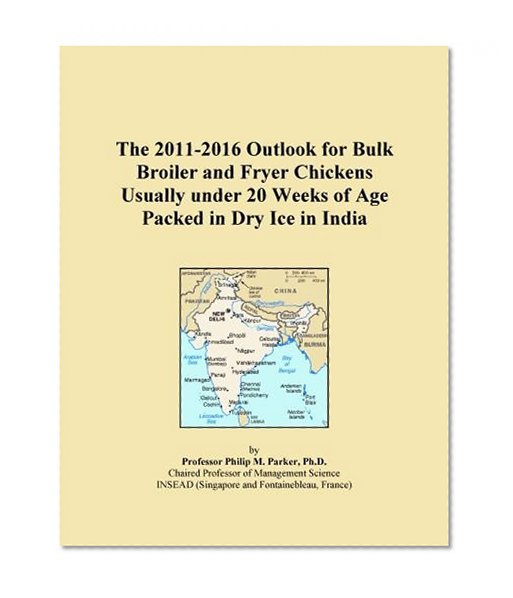 The 2011-2016 Outlook for Bulk Broiler and Fryer Chickens Usually under 20 Weeks of Age Packed in Dry Ice in India