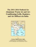 The 2011-2016 Outlook for Aluminum Warm Air and Air-Conditioning Grills, Registers, and Air Diffusers in India