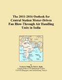 The 2011-2016 Outlook for Central Station Motor-Driven Fan Blow-Through Air Handling Units in India