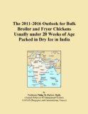 The 2011-2016 Outlook for Bulk Broiler and Fryer Chickens Usually under 20 Weeks of Age Packed in Dry Ice in India