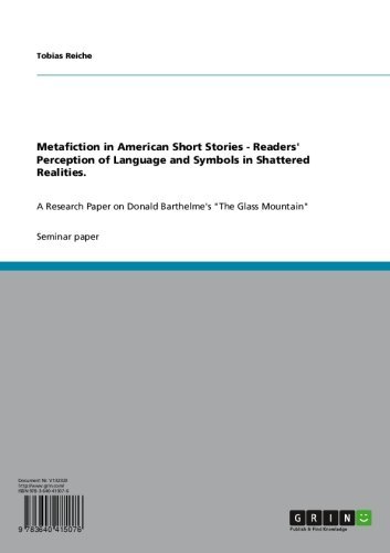 Metafiction in American Short Stories - Readers' Perception of Language and Symbols in Shattered Realities.: A Research Paper on Donald Barthelme's "The Glass Mountain"