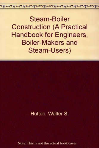 Steam-Boiler Construction (A Practical Handbook for Engineers, Boiler-Makers and Steam-Users)