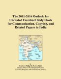 The 2011-2016 Outlook for Uncoated Freesheet Body Stock for Communication, Copying, and Related Papers in India