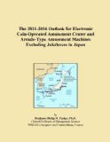 The 2011-2016 Outlook for Electronic Coin-Operated Amusement Center and Arcade-Type Amusement Machines Excluding Jukeboxes in Japan