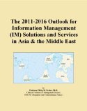 The 2011-2016 Outlook for Information Management (IM) Solutions and Services in Asia & the Middle East
