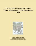 The 2011-2016 Outlook for Unified Threat Management (UTM) Solutions in Asia