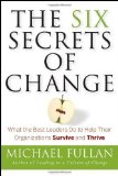 The Six Secrets of Change: What the Best Leaders Do to Help Their Organizations Survive and Thrive By Michael Fullan