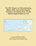 The 2011 Report on Thermoforming, Blister, Skin, and Carded Display Machinery Excluding Parts: World Market Segmentation by City