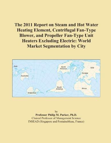 The 2011 Report on Steam and Hot Water Heating Element, Centrifugal Fan-Type Blower, and Propeller Fan-Type Unit Heaters Excluding Electric: World Market Segmentation by City
