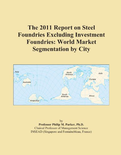 The 2011 Report on Steel Foundries Excluding Investment Foundries: World Market Segmentation by City