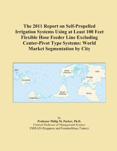 The 2011 Report on Self-Propelled Irrigation Systems Using at Least 100 Feet Flexible Hose Feeder Line Excluding Center-Pivot Type Systems: World Market Segmentation by City