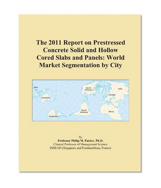 The 2011 Report on Prestressed Concrete Solid and Hollow Cored Slabs and Panels: World Market Segmentation by City