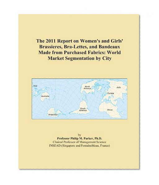 The 2011 Report on Women's and Girls' Brassieres, Bra-Lettes, and Bandeaux Made from Purchased Fabrics: World Market Segmentation by City