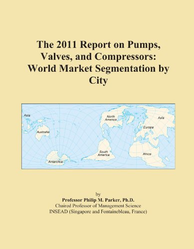 The 2011 Report on Pumps, Valves, and Compressors: World Market Segmentation by City