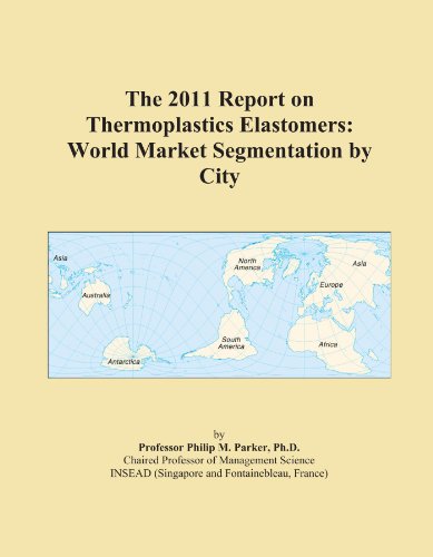 The 2011 Report on Thermoplastics Elastomers: World Market Segmentation by City