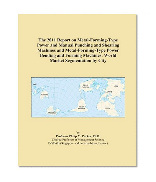 The 2011 Report on Metal-Forming-Type Power and Manual Punching and Shearing Machines and Metal-Forming-Type Power Bending and Forming Machines: World Market Segmentation by City