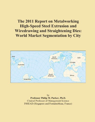 The 2011 Report on Metalworking High-Speed Steel Extrusion and Wiredrawing and Straightening Dies: World Market Segmentation by City