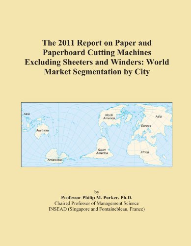The 2011 Report on Paper and Paperboard Cutting Machines Excluding Sheeters and Winders: World Market Segmentation by City