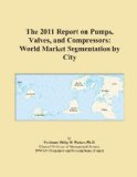 The 2011 Report on Pumps, Valves, and Compressors: World Market Segmentation by City