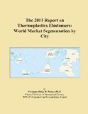 The 2011 Report on Thermoplastics Elastomers: World Market Segmentation by City