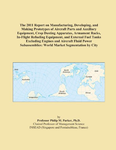 The 2011 Report on Manufacturing, Developing, and Making Prototypes of Aircraft Parts and Auxiliary Equipment, Crop Dusting Apparatus, Armament Racks, ... World Market Segmentation by City
