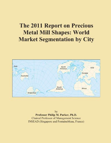The 2011 Report on Precious Metal Mill Shapes: World Market Segmentation by City