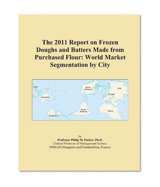 The 2011 Report on Frozen Doughs and Batters Made from Purchased Flour: World Market Segmentation by City