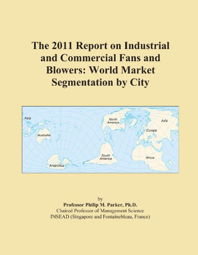 The 2011 Report on Industrial and Commercial Fans and Blowers: World Market Segmentation by City