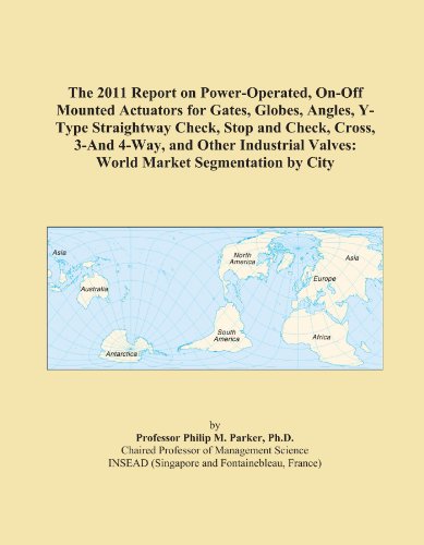 The 2011 Report on Power-Operated, On-Off Mounted Actuators for Gates, Globes, Angles, Y-Type Straightway Check, Stop and Check, Cross, 3-And 4-Way, ... Valves: World Market Segmentation by City