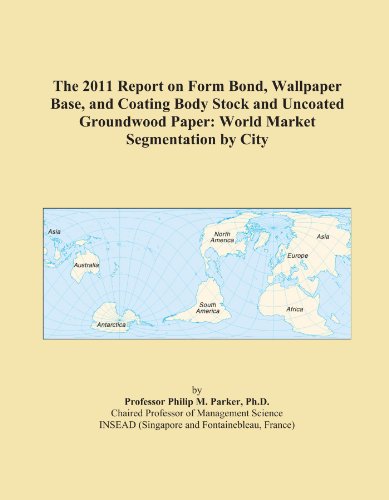 The 2011 Report on Form Bond, Wallpaper Base, and Coating Body Stock and Uncoated Groundwood Paper: World Market Segmentation by City