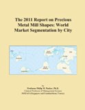 The 2011 Report on Precious Metal Mill Shapes: World Market Segmentation by City