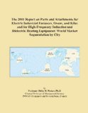 The 2011 Report on Parts and Attachments for Electric Industrial Furnaces, Ovens, and Kilns and for High-Frequency Induction and Dielectric Heating Equipment: World Market Segmentation by City