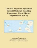 The 2011 Report on Specialized Sawmill Materials Handling Equipment: World Market Segmentation by City