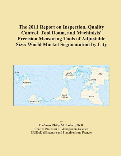 The 2011 Report on Inspection, Quality Control, Tool Room, and Machinists' Precision Measuring Tools of Adjustable Size: World Market Segmentation by City