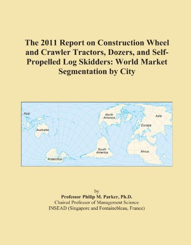 The 2011 Report on Construction Wheel and Crawler Tractors, Dozers, and Self-Propelled Log Skidders: World Market Segmentation by City